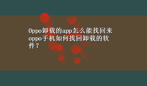 Oppo卸载的app怎么能找回来 oppo手机如何找回卸载的软件？