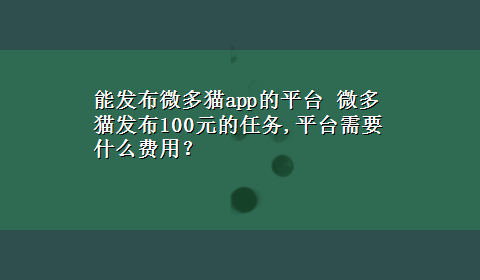 能发布微多猫app的平台 微多猫发布100元的任务,平台需要什么费用？