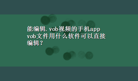 能编辑.vob视频的手机app vob文件用什么软件可以直接编辑？