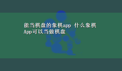 能当棋盘的象棋app 什么象棋App可以当做棋盘