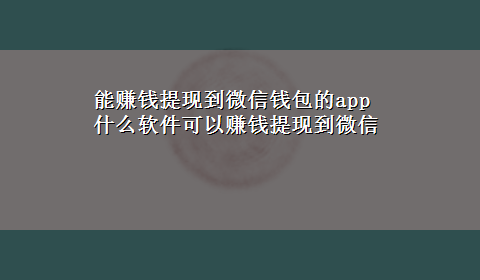 能赚钱提现到微信钱包的app 什么软件可以赚钱提现到微信