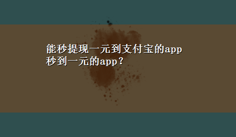 能秒提现一元到支付宝的app 秒到一元的app？