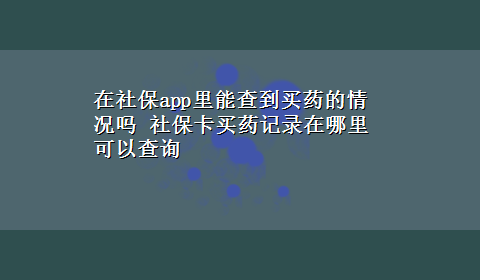 在社保app里能查到买药的情况吗 社保卡买药记录在哪里可以查询