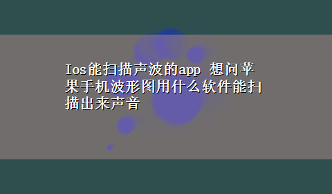 Ios能扫描声波的app 想问苹果手机波形图用什么软件能扫描出来声音