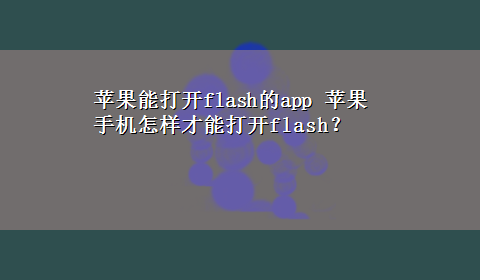 苹果能打开flash的app 苹果手机怎样才能打开flash？