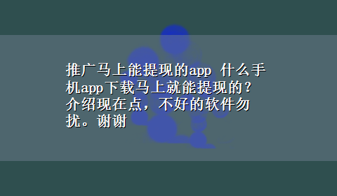 推广马上能提现的app 什么手机appx-z马上就能提现的？介绍现在点，不好的软件勿扰。谢谢