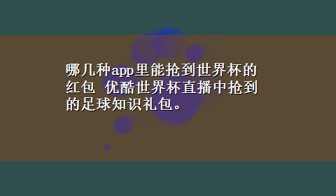 哪几种app里能抢到世界杯的红包 优酷世界杯直播中抢到的足球知识礼包。