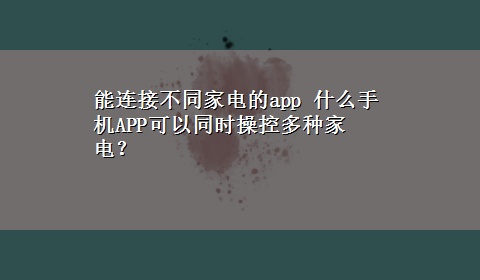 能连接不同家电的app 什么手机APP可以同时操控多种家电？