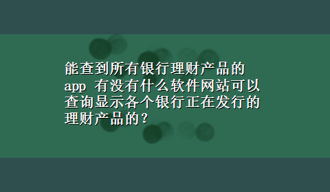 能查到所有银行理财产品的app 有没有什么软件网站可以查询显示各个银行正在发行的理财产品的？