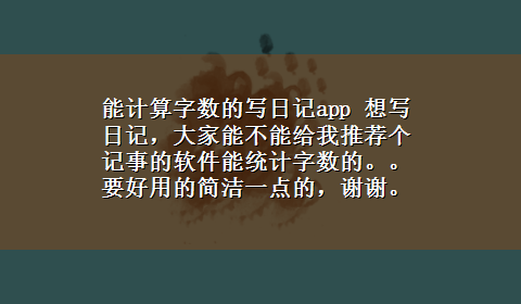 能计算字数的写日记app 想写日记，大家能不能给我推荐个记事的软件能统计字数的。。要好用的简洁一点的，谢谢。。