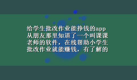 给学生批改作业能挣钱的app 从朋友那里知道了一个叫课课老师的软件，在线帮助小学生批改作业就能赚钱，有了解的吗？