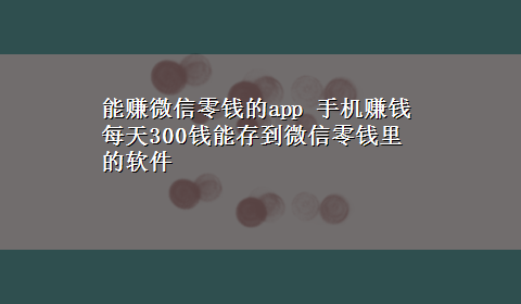 能赚微信零钱的app 手机赚钱每天300钱能存到微信零钱里的软件