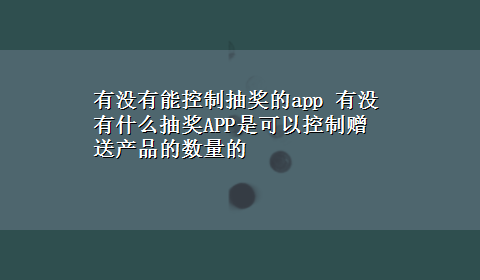 有没有能控制抽奖的app 有没有什么抽奖APP是可以控制赠送产品的数量的