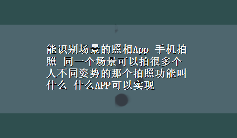 能识别场景的照相App 手机拍照 同一个场景可以拍很多个人不同姿势的那个拍照功能叫什么 什么APP可以实现