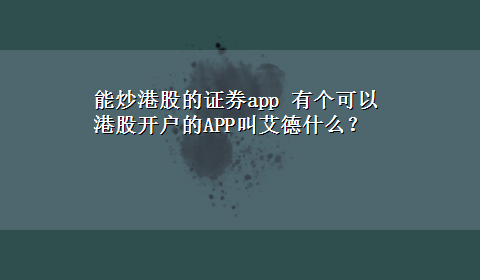 能炒港股的证券app 有个可以港股开户的APP叫艾德什么？