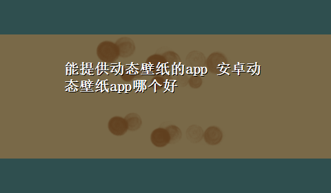 能提供动态壁纸的app 安卓动态壁纸app哪个好