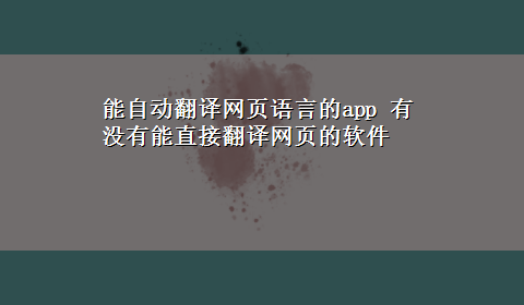 能自动翻译网页语言的app 有没有能直接翻译网页的软件