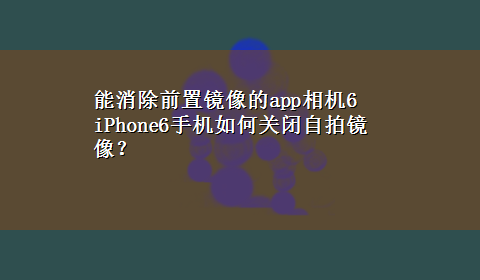 能消除前置镜像的app相机6 iPhone6手机如何关闭自拍镜像？