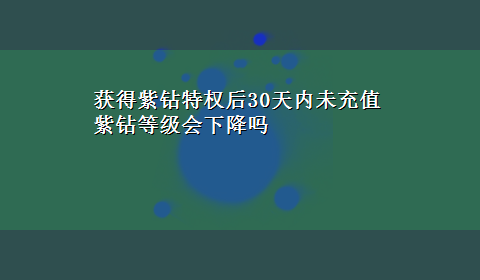 获得紫钻特权后30天内未充值紫钻等级会下降吗