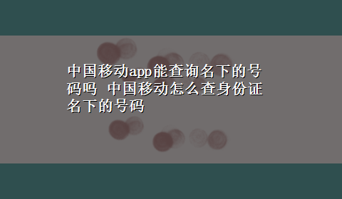 中国移动app能查询名下的号码吗 中国移动怎么查身份证名下的号码