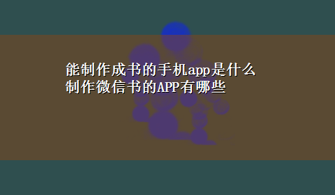 能制作成书的手机app是什么 制作微信书的APP有哪些