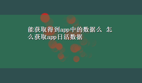 能获取得到app中的数据么 怎么获取app日活数据