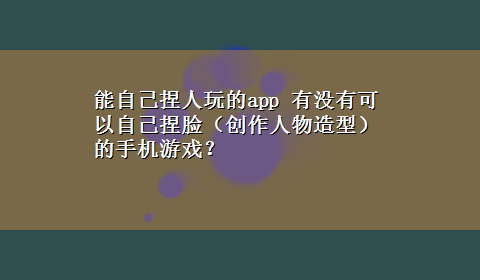 能自己捏人玩的app 有没有可以自己捏脸（创作人物造型）的手机游戏？