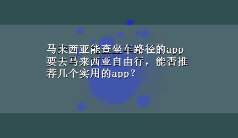 马来西亚能查坐车路径的app 要去马来西亚自由行，能否推荐几个实用的app？