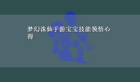 梦幻诛仙手游宝宝技能领悟心得