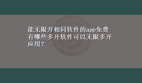 能无限开相同软件的app免费 有哪些多开软件可以无限多开应用？