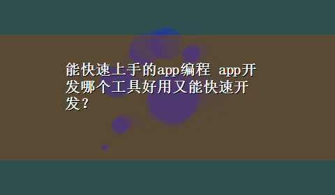 能快速上手的app编程 app开发哪个工具好用又能快速开发？