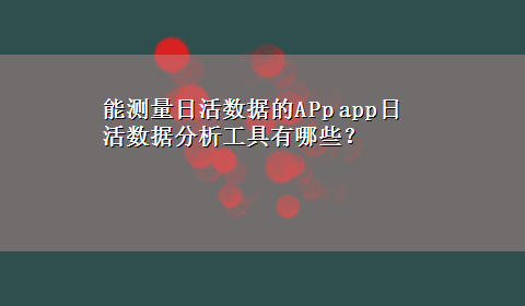 能测量日活数据的APp app日活数据分析工具有哪些？