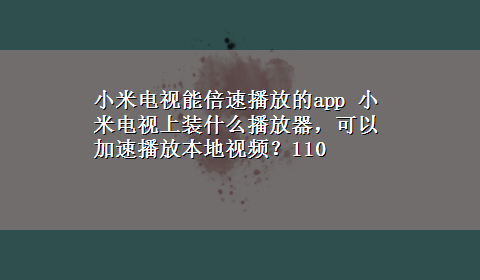 小米电视能倍速播放的app 小米电视上装什么播放器，可以加速播放本地视频？110