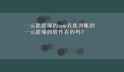 一元能提现的app直接到账的 一元提现的软件有的吗？