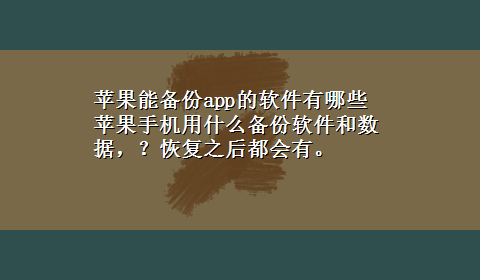 苹果能备份app的软件有哪些 苹果手机用什么备份软件和数据，？恢复之后都会有。