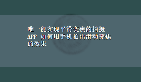 唯一能实现平滑变焦的拍摄APP 如何用手机拍出滑动变焦的效果