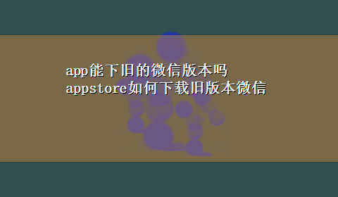 app能下旧的微信版本吗 appstore如何x-z旧版本微信