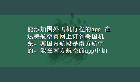 能添加国外飞机行程的app 在达美航空官网上订到美国机票，其国内航段是南方航空的，能在南方航空的app中加到我的行程吗10