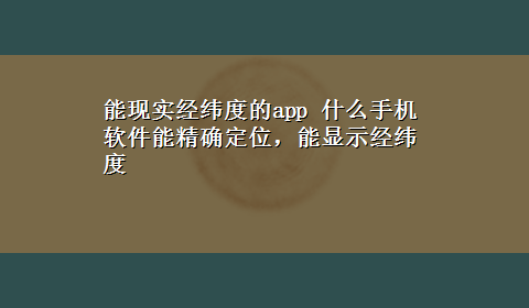 能现实经纬度的app 什么手机软件能精确定位，能显示经纬度