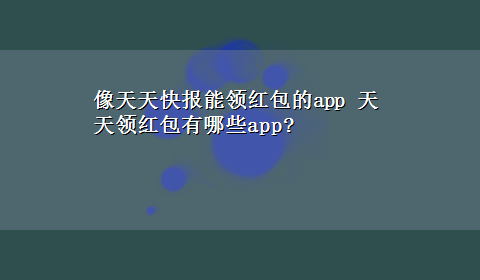 像天天快报能领红包的app 天天领红包有哪些app?