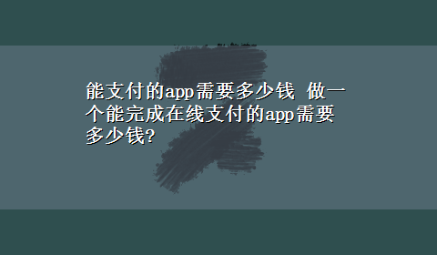 能支付的app需要多少钱 做一个能完成在线支付的app需要多少钱?