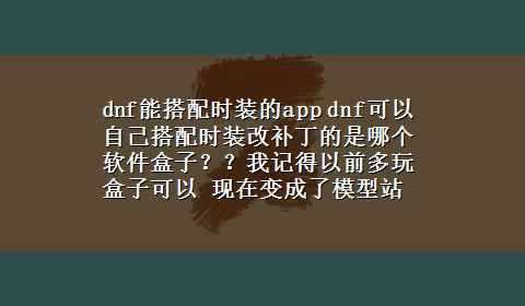 dnf能搭配时装的app dnf可以自己搭配时装改补丁的是哪个软件盒子？？我记得以前多玩盒子可以 现在变成了模型站了