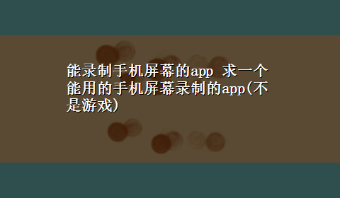 能录制手机屏幕的app 求一个能用的手机屏幕录制的app(不是游戏)