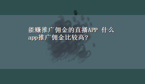 能赚推广佣金的直播APP 什么app推广佣金比较高?