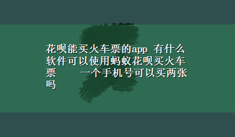 花呗能买火车票的app 有什么软件可以使用蚂蚁花呗买火车票 一个手机号可以买两张吗