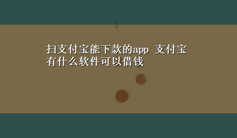 扫支付宝能下款的app 支付宝有什么软件可以借钱