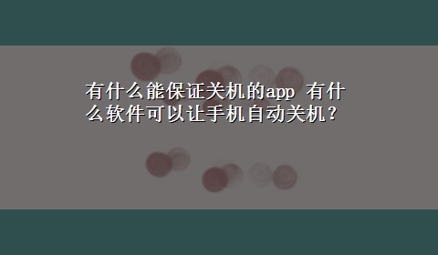 有什么能保证关机的app 有什么软件可以让手机自动关机？