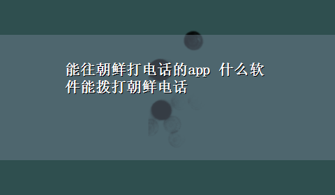 能往朝鲜打电话的app 什么软件能拨打朝鲜电话