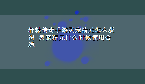 轩辕传奇手游灵宠精元怎么获得 灵宠精元什么时候使用合适