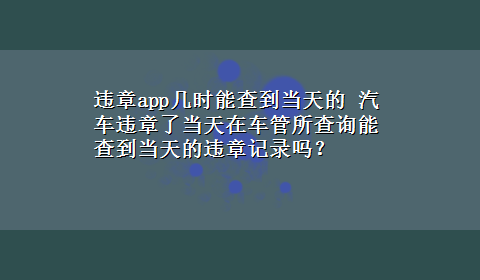 违章app几时能查到当天的 汽车违章了当天在车管所查询能查到当天的违章记录吗？